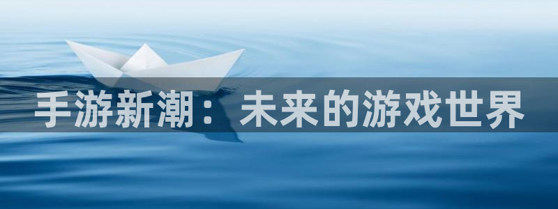 杏盛平台总代理：手游新潮：未来的游戏世界