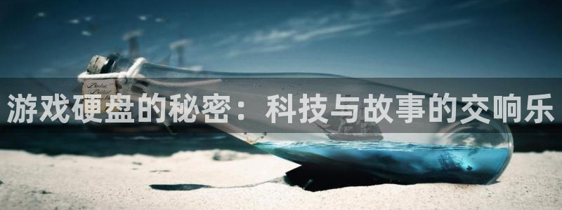 杏盛平台主管：游戏硬盘的秘密：科技与故事的交响乐