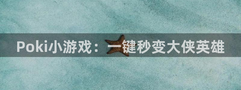 杏盛开户地址：Poki小游戏：一键秒变大侠英雄