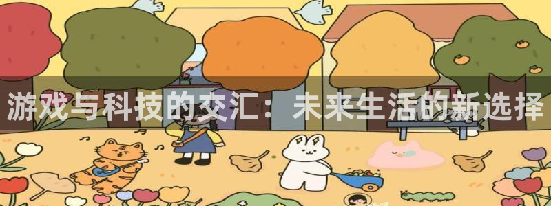 杏盛登录注册：游戏与科技的交汇：未来生活的新选择