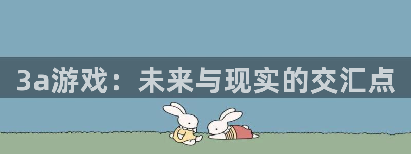 杏盛登录注册：3a游戏：未来与现实的交汇点