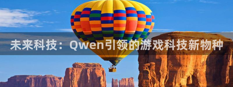 杏盛平台测速：未来科技：Qwen引领的游戏科技新物种