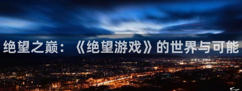 杏盛平台注册：绝望之巅：《绝望游戏》的世界与可能