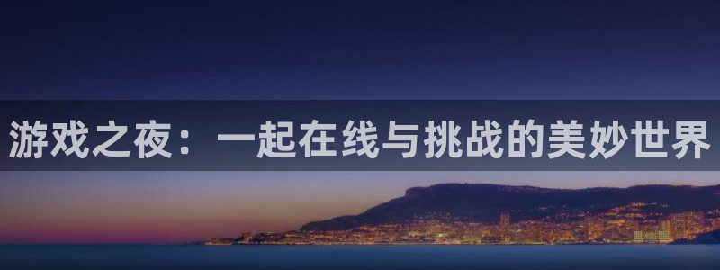 杏盛官网：游戏之夜：一起在线与挑战的美妙世界