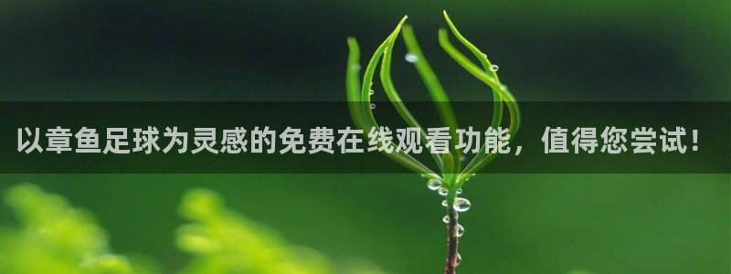 咪咕视频体育直播争做新彩神.新网民.org：以章鱼足球为灵感的免费在线观看功能，值得您尝试！