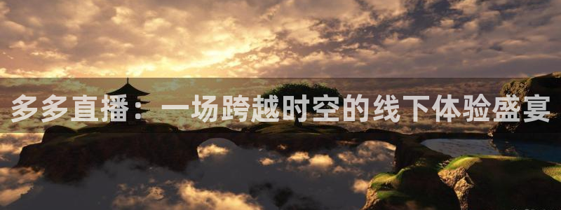 咪咕体育直播 免费：多多直播：一场跨越时空的线下体验盛宴